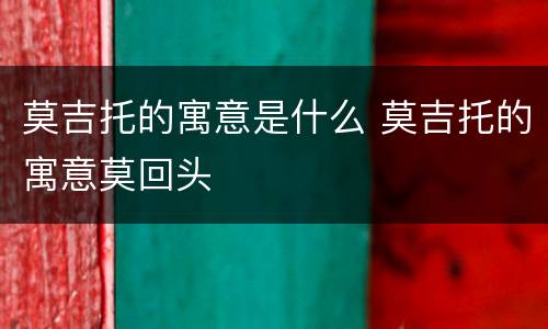 莫吉托的寓意是什么 莫吉托的寓意莫回头