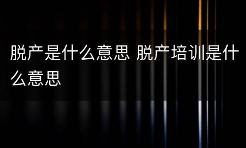 脱产是什么意思 脱产培训是什么意思