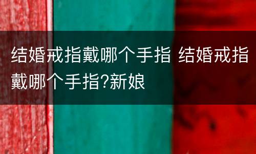 结婚戒指戴哪个手指 结婚戒指戴哪个手指?新娘