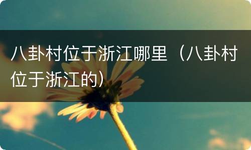 八卦村位于浙江哪里（八卦村位于浙江的）
