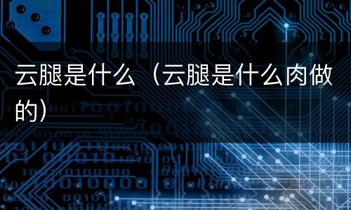 云腿是什么（云腿是什么肉做的）
