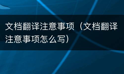 文档翻译注意事项（文档翻译注意事项怎么写）