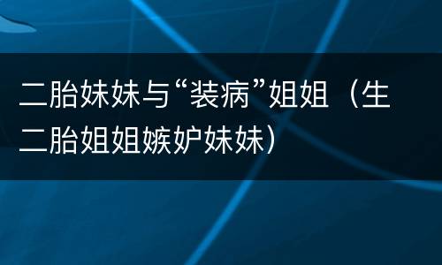 二胎妹妹与“装病”姐姐（生二胎姐姐嫉妒妹妹）