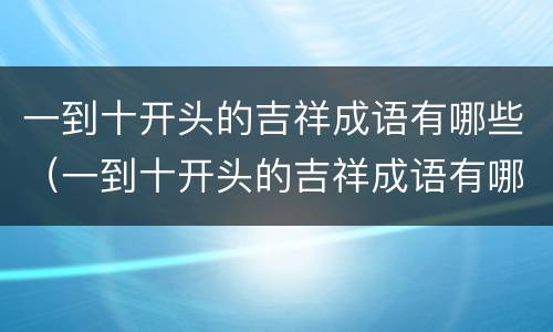 一到十开头的吉祥成语有哪些（一到十开头的吉祥成语有哪些四个字）