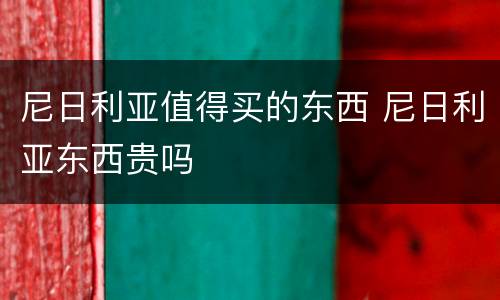 尼日利亚值得买的东西 尼日利亚东西贵吗
