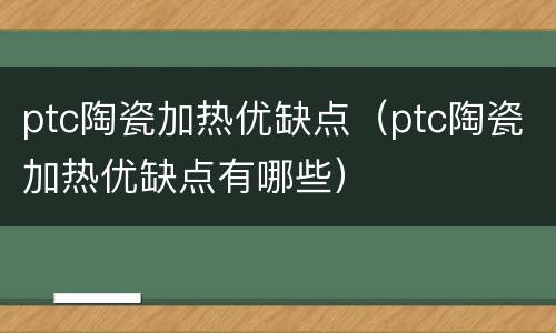 ptc陶瓷加热优缺点（ptc陶瓷加热优缺点有哪些）