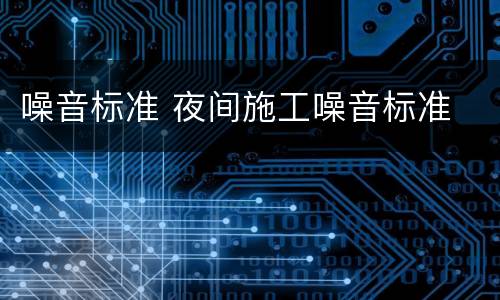 噪音标准 夜间施工噪音标准