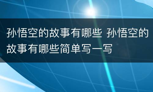 孙悟空的故事有哪些 孙悟空的故事有哪些简单写一写