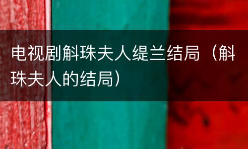 电视剧斛珠夫人缇兰结局（斛珠夫人的结局）