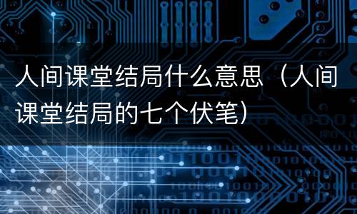 人间课堂结局什么意思（人间课堂结局的七个伏笔）