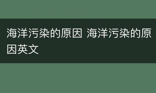 海洋污染的原因 海洋污染的原因英文