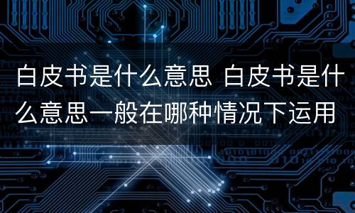 白皮书是什么意思 白皮书是什么意思一般在哪种情况下运用