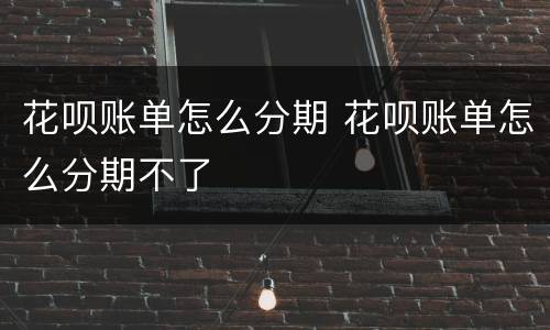 花呗账单怎么分期 花呗账单怎么分期不了