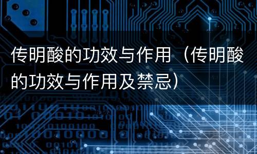 传明酸的功效与作用（传明酸的功效与作用及禁忌）