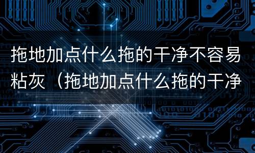 拖地加点什么拖的干净不容易粘灰（拖地加点什么拖的干净不容易粘灰色）