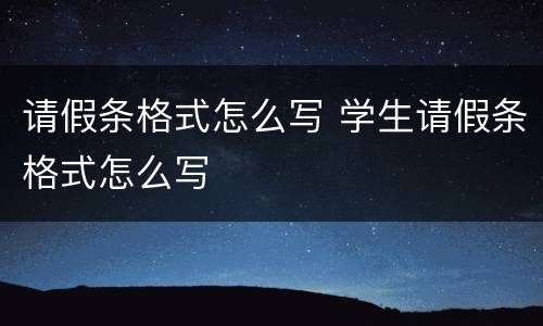 请假条格式怎么写 学生请假条格式怎么写