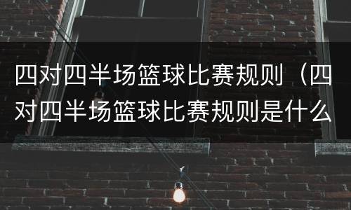 四对四半场篮球比赛规则（四对四半场篮球比赛规则是什么）