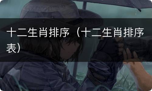 十二生肖排序（十二生肖排序表）