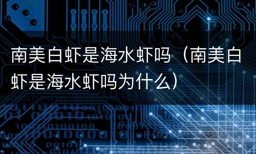 南美白虾是海水虾吗（南美白虾是海水虾吗为什么）