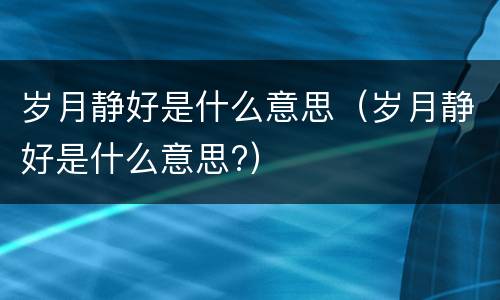 岁月静好是什么意思（岁月静好是什么意思?）