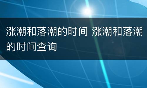 涨潮和落潮的时间 涨潮和落潮的时间查询
