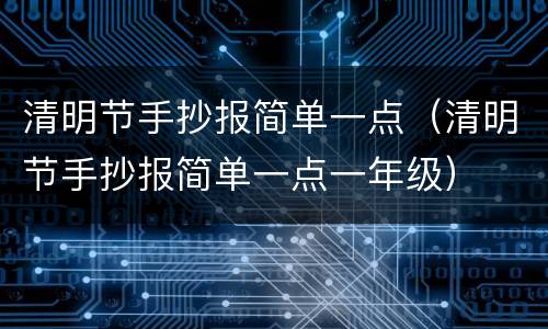 清明节手抄报简单一点（清明节手抄报简单一点一年级）