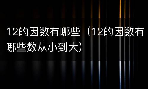 12的因数有哪些（12的因数有哪些数从小到大）