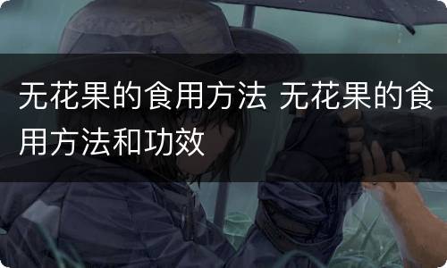 无花果的食用方法 无花果的食用方法和功效