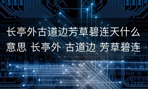长亭外古道边芳草碧连天什么意思 长亭外 古道边 芳草碧连天是什么意思
