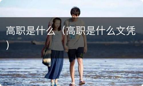 高职是什么（高职是什么文凭）