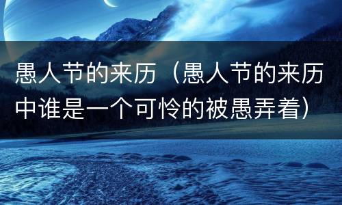 愚人节的来历（愚人节的来历中谁是一个可怜的被愚弄着）