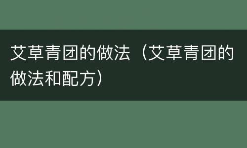 艾草青团的做法（艾草青团的做法和配方）