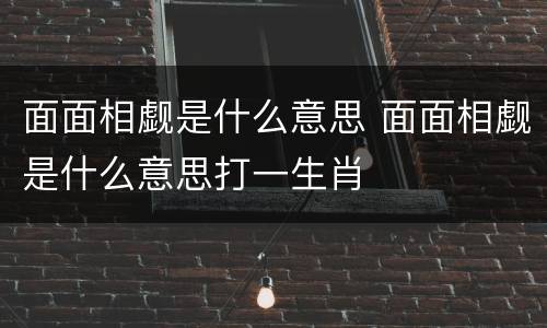 面面相觑是什么意思 面面相觑是什么意思打一生肖