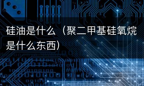 硅油是什么（聚二甲基硅氧烷是什么东西）