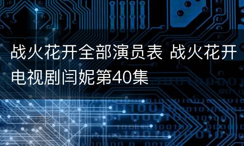战火花开全部演员表 战火花开电视剧闫妮第40集