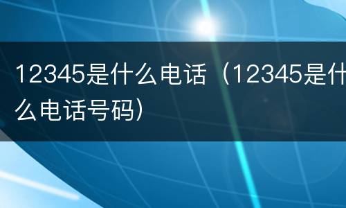 12345是什么电话（12345是什么电话号码）