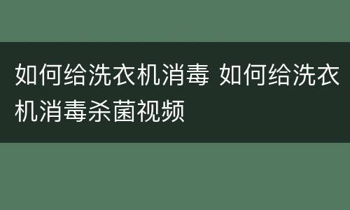 如何给洗衣机消毒 如何给洗衣机消毒杀菌视频