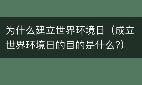 为什么建立世界环境日（成立世界环境日的目的是什么?）