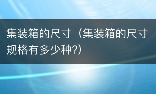 集装箱的尺寸（集装箱的尺寸规格有多少种?）