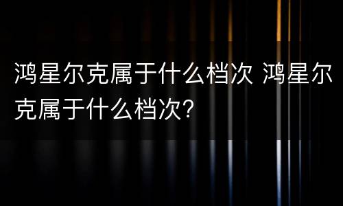 鸿星尔克属于什么档次 鸿星尔克属于什么档次?
