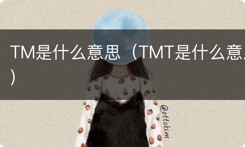 TM是什么意思（TMT是什么意思）