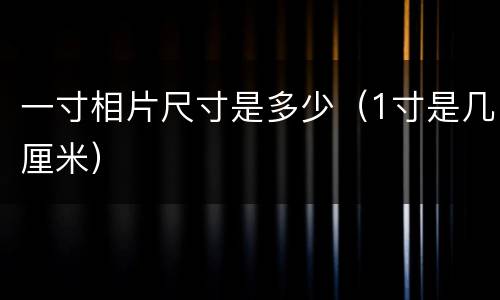 一寸相片尺寸是多少（1寸是几厘米）
