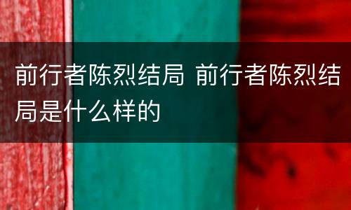 前行者陈烈结局 前行者陈烈结局是什么样的