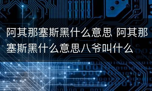 阿其那塞斯黑什么意思 阿其那塞斯黑什么意思八爷叫什么