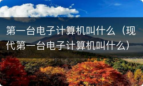 第一台电子计算机叫什么（现代第一台电子计算机叫什么）
