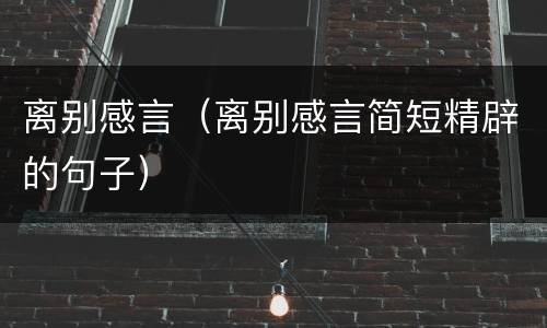 离别感言（离别感言简短精辟的句子）