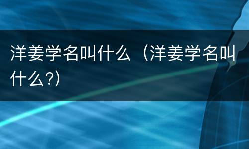 洋姜学名叫什么（洋姜学名叫什么?）