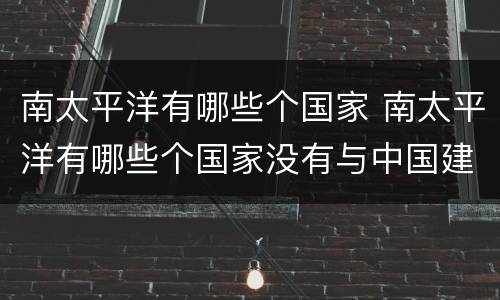 南太平洋有哪些个国家 南太平洋有哪些个国家没有与中国建交