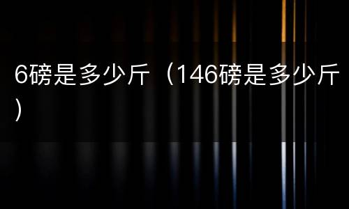 6磅是多少斤（146磅是多少斤）
