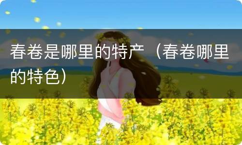 春卷是哪里的特产（春卷哪里的特色）